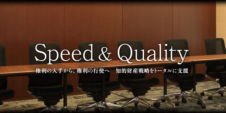 Speed & Quality 権利の入手から、権利の行使へ 知的財産戦略をトータルに支援