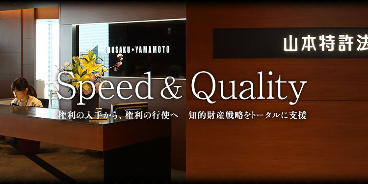 Speed & Quality 権利の入手から、権利の行使へ 知的財産戦略をトータルに支援