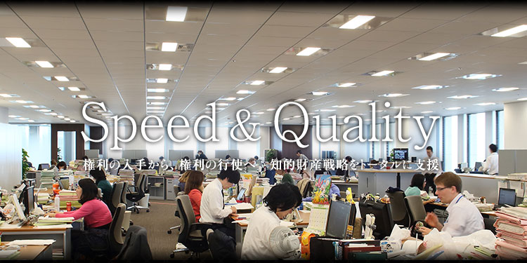 Speed & Quality 権利の入手から、権利の行使へ 知的財産戦略をトータルに支援